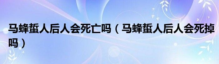 马蜂蜇人后人会死亡吗（马蜂蜇人后人会死掉吗）