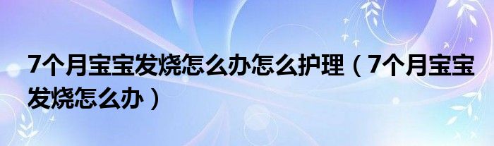 7个月宝宝发烧怎么办怎么护理（7个月宝宝发烧怎么办）