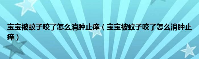 宝宝被蚊子咬了怎么消肿止痒（宝宝被蚊子咬了怎么消肿止痒）