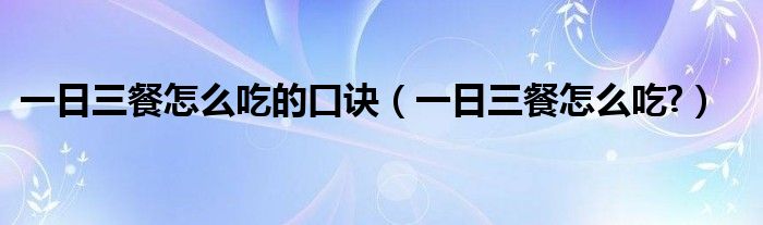 一日三餐怎么吃的口诀（一日三餐怎么吃?）