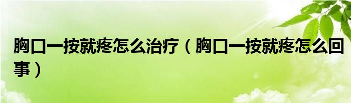 胸口一按就疼怎么治疗（胸口一按就疼怎么回事）