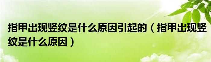 指甲出现竖纹是什么原因引起的（指甲出现竖纹是什么原因）