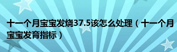 十一个月宝宝发烧37.5该怎么处理（十一个月宝宝发育指标）