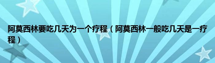 阿莫西林要吃几天为一个疗程（阿莫西林一般吃几天是一疗程）