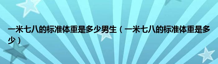 一米七八的标准体重是多少男生（一米七八的标准体重是多少）