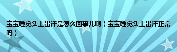 宝宝睡觉头上出汗是怎么回事儿啊（宝宝睡觉头上出汗正常吗）