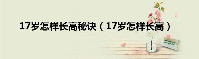 17岁怎样长高秘诀（17岁怎样长高）