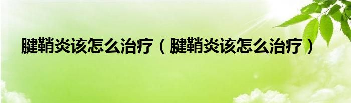 腱鞘炎该怎么治疗（腱鞘炎该怎么治疗）