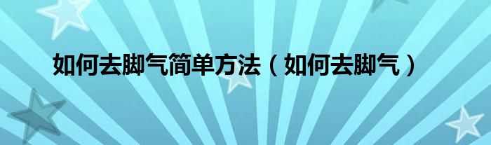 如何去脚气简单方法（如何去脚气）