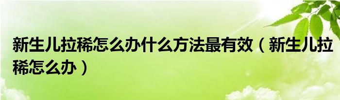 新生儿拉稀怎么办什么方法最有效（新生儿拉稀怎么办）