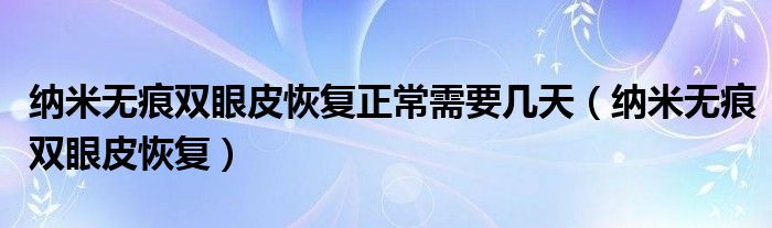 纳米无痕双眼皮恢复正常需要几天（纳米无痕双眼皮恢复）