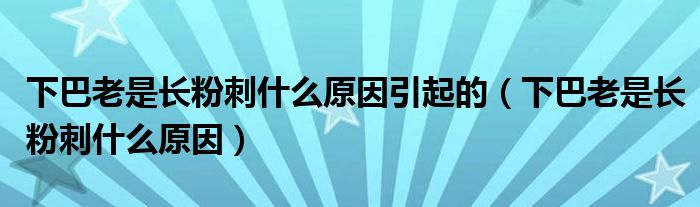 下巴老是长粉刺什么原因引起的（下巴老是长粉刺什么原因）