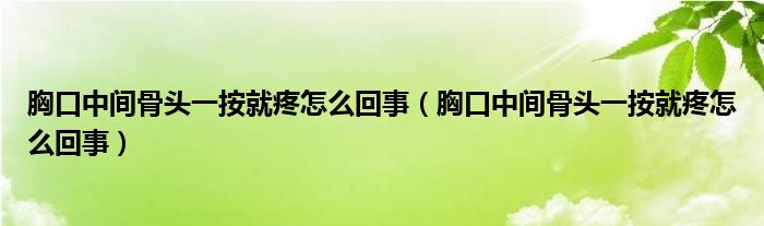 胸口中间骨头一按就疼怎么回事（胸口中间骨头一按就疼怎么回事）