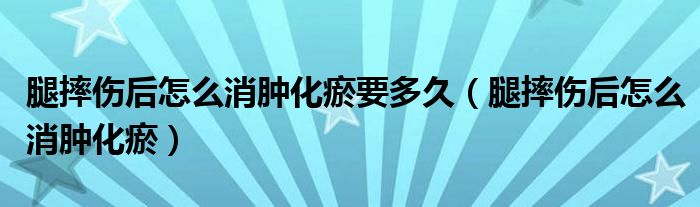 腿摔伤后怎么消肿化瘀要多久（腿摔伤后怎么消肿化瘀）