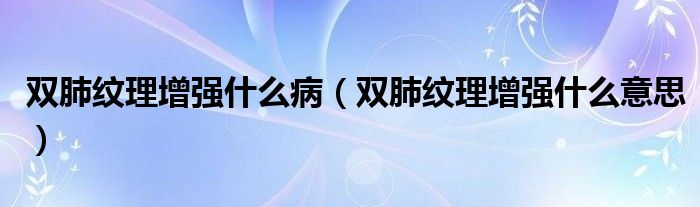 双肺纹理增强什么病（双肺纹理增强什么意思）