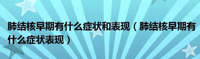 肺结核早期有什么症状和表现（肺结核早期有什么症状表现）