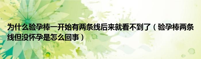 为什么验孕棒一开始有两条线后来就看不到了（验孕棒两条线但没怀孕是怎么回事）