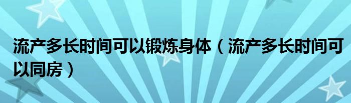 流产多长时间可以锻炼身体（流产多长时间可以同房）