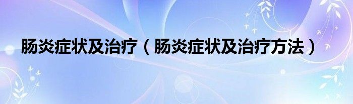 肠炎症状及治疗（肠炎症状及治疗方法）