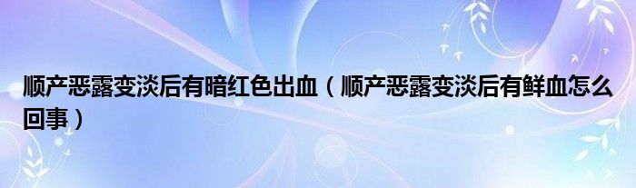 顺产恶露变淡后有暗红色出血（顺产恶露变淡后有鲜血怎么回事）