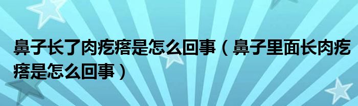 鼻子长了肉疙瘩是怎么回事（鼻子里面长肉疙瘩是怎么回事）