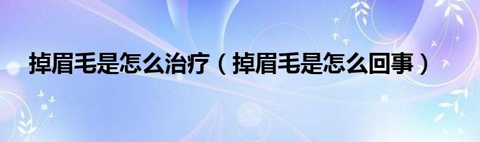 掉眉毛是怎么治疗（掉眉毛是怎么回事）