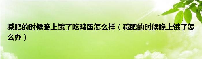 减肥的时候晚上饿了吃鸡蛋怎么样（减肥的时候晚上饿了怎么办）