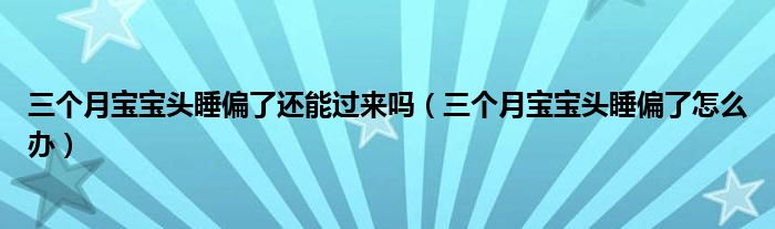 三个月宝宝头睡偏了还能过来吗（三个月宝宝头睡偏了怎么办）