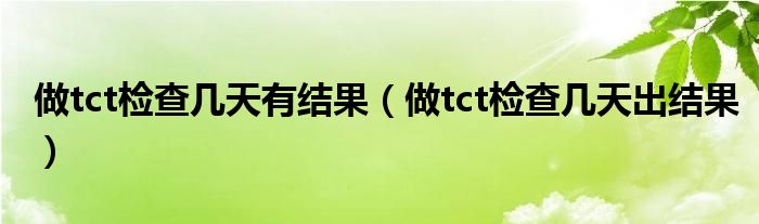 做tct检查几天有结果（做tct检查几天出结果）