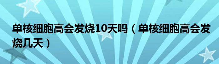 单核细胞高会发烧10天吗（单核细胞高会发烧几天）