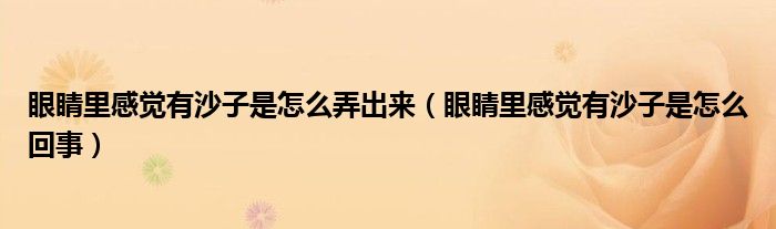 眼睛里感觉有沙子是怎么弄出来（眼睛里感觉有沙子是怎么回事）