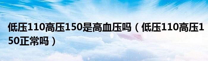 低压110高压150是高血压吗（低压110高压150正常吗）