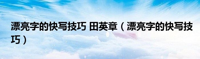 漂亮字的快写技巧 田英章（漂亮字的快写技巧）