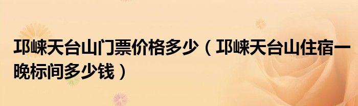 邛崃天台山门票价格多少（邛崃天台山住宿一晚标间多少钱）