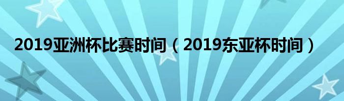 2019亚洲杯比赛时间（2019东亚杯时间）