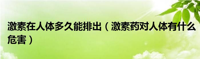 激素在人体多久能排出（激素药对人体有什么危害）