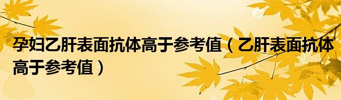 孕妇乙肝表面抗体高于参考值（乙肝表面抗体高于参考值）