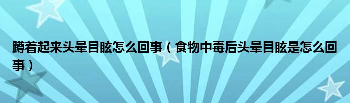 蹲着起来头晕目眩怎么回事（食物中毒后头晕目眩是怎么回事）