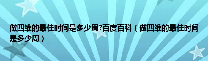 做四维的最佳时间是多少周?百度百科（做四维的最佳时间是多少周）