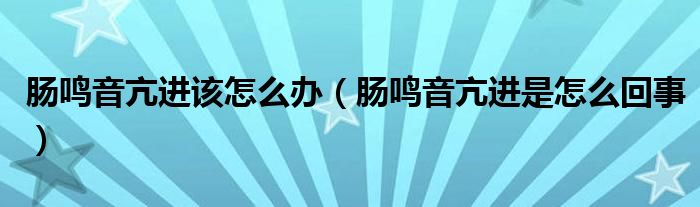 肠鸣音亢进该怎么办（肠鸣音亢进是怎么回事）