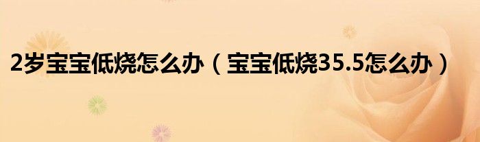 2岁宝宝低烧怎么办（宝宝低烧35.5怎么办）