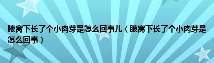 腋窝下长了个小肉芽是怎么回事儿（腋窝下长了个小肉芽是怎么回事）