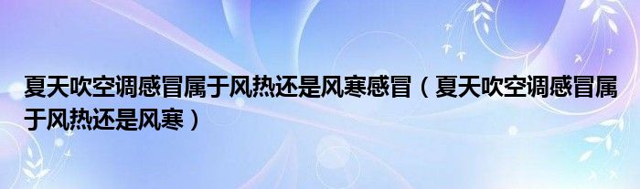 夏天吹空调感冒属于风热还是风寒感冒（夏天吹空调感冒属于风热还是风寒）