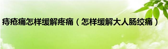 痔疮痛怎样缓解疼痛（怎样缓解大人肠绞痛）