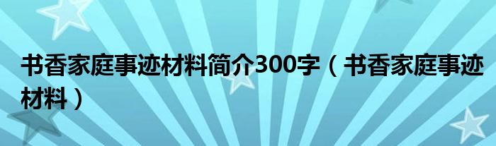 书香家庭事迹材料简介300字（书香家庭事迹材料）