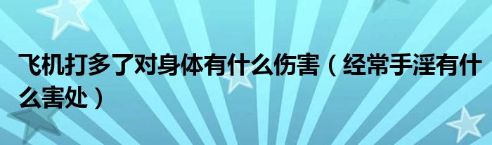 飞机打多了对身体有什么伤害（经常手淫有什么害处）