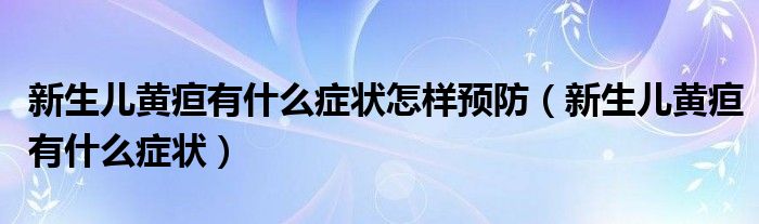 新生儿黄疸有什么症状怎样预防（新生儿黄疸有什么症状）