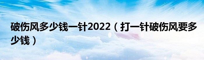 破伤风多少钱一针2022（打一针破伤风要多少钱）