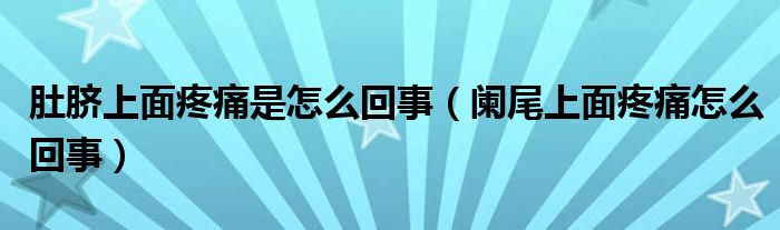 肚脐上面疼痛是怎么回事（阑尾上面疼痛怎么回事）