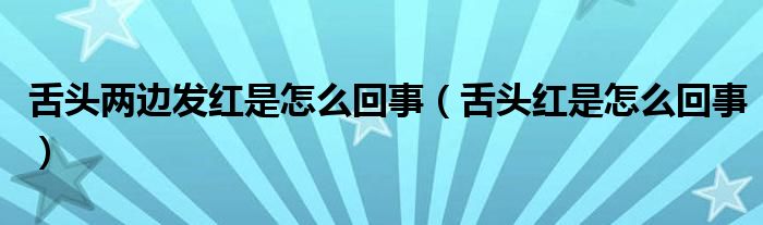 舌头两边发红是怎么回事（舌头红是怎么回事）